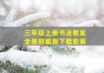 三年级上册书法教案全册部编版下载安装