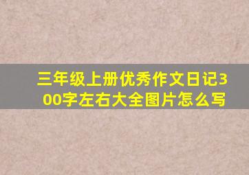 三年级上册优秀作文日记300字左右大全图片怎么写