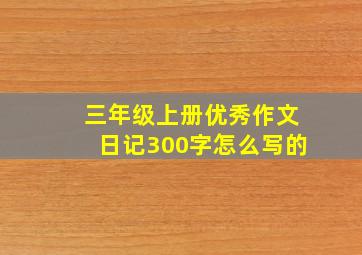 三年级上册优秀作文日记300字怎么写的