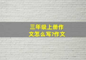 三年级上册作文怎么写?作文