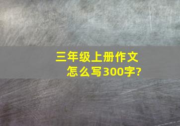 三年级上册作文怎么写300字?