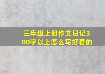 三年级上册作文日记300字以上怎么写好看的