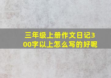 三年级上册作文日记300字以上怎么写的好呢