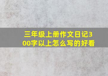 三年级上册作文日记300字以上怎么写的好看