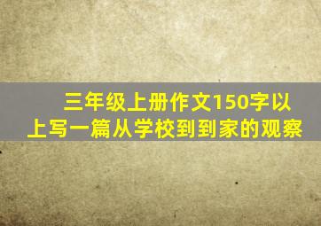 三年级上册作文150字以上写一篇从学校到到家的观察