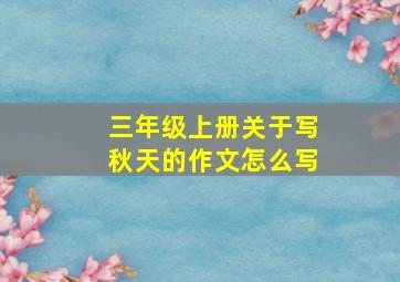 三年级上册关于写秋天的作文怎么写