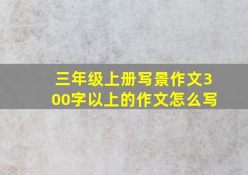 三年级上册写景作文300字以上的作文怎么写