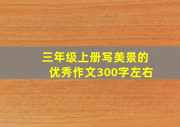 三年级上册写美景的优秀作文300字左右