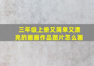 三年级上册又简单又漂亮的画画作品图片怎么画