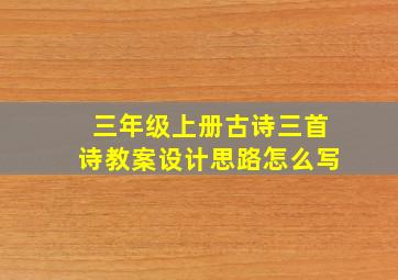 三年级上册古诗三首诗教案设计思路怎么写