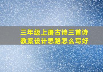 三年级上册古诗三首诗教案设计思路怎么写好