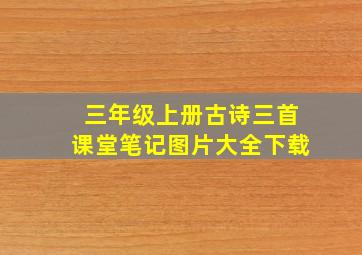 三年级上册古诗三首课堂笔记图片大全下载