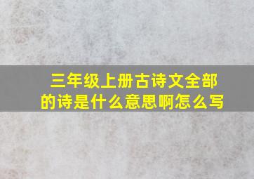 三年级上册古诗文全部的诗是什么意思啊怎么写