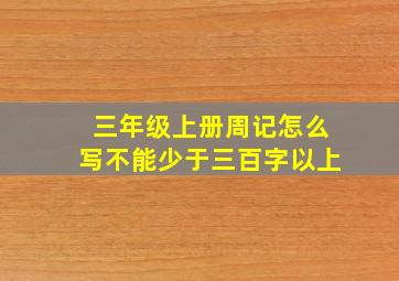 三年级上册周记怎么写不能少于三百字以上