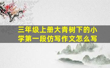 三年级上册大青树下的小学第一段仿写作文怎么写