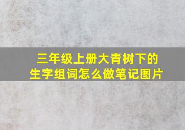 三年级上册大青树下的生字组词怎么做笔记图片