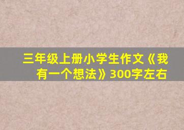 三年级上册小学生作文《我有一个想法》300字左右