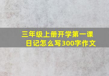 三年级上册开学第一课日记怎么写300字作文