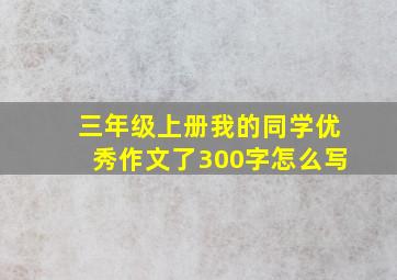 三年级上册我的同学优秀作文了300字怎么写