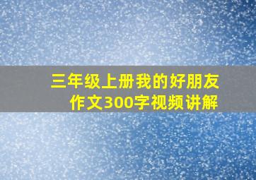 三年级上册我的好朋友作文300字视频讲解