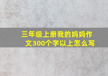 三年级上册我的妈妈作文300个字以上怎么写