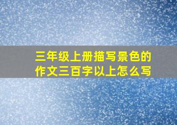 三年级上册描写景色的作文三百字以上怎么写