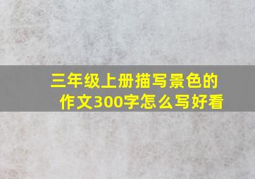 三年级上册描写景色的作文300字怎么写好看