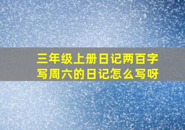 三年级上册日记两百字写周六的日记怎么写呀