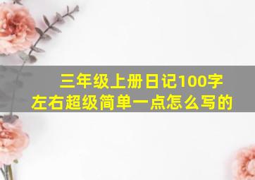 三年级上册日记100字左右超级简单一点怎么写的