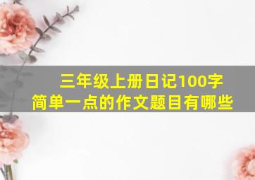 三年级上册日记100字简单一点的作文题目有哪些