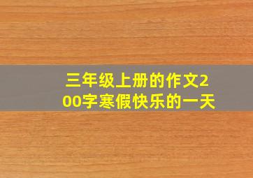 三年级上册的作文200字寒假快乐的一天