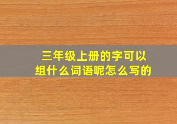 三年级上册的字可以组什么词语呢怎么写的