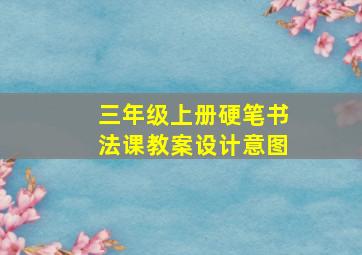 三年级上册硬笔书法课教案设计意图