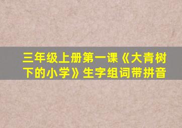 三年级上册第一课《大青树下的小学》生字组词带拼音