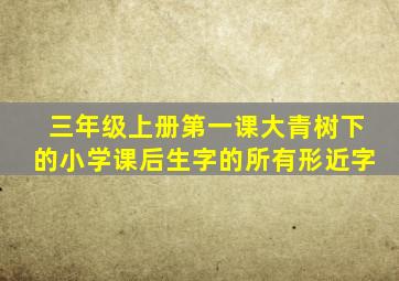 三年级上册第一课大青树下的小学课后生字的所有形近字