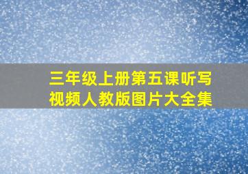 三年级上册第五课听写视频人教版图片大全集