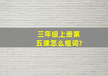 三年级上册第五课怎么组词?