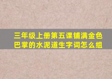 三年级上册第五课铺满金色巴掌的水泥道生字词怎么组