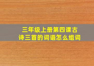 三年级上册第四课古诗三首的词语怎么组词