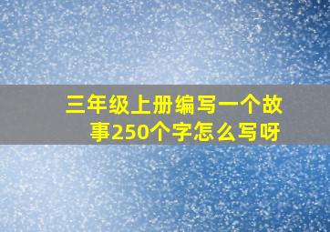 三年级上册编写一个故事250个字怎么写呀