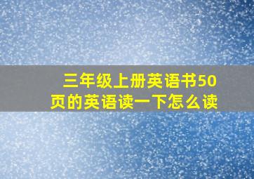 三年级上册英语书50页的英语读一下怎么读