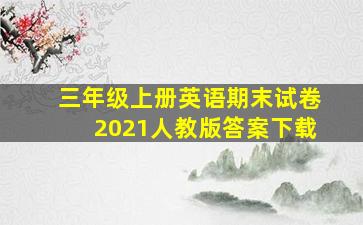 三年级上册英语期末试卷2021人教版答案下载