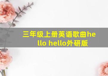 三年级上册英语歌曲hello hello外研版