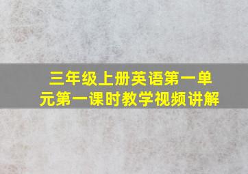 三年级上册英语第一单元第一课时教学视频讲解