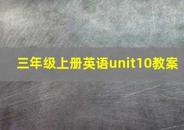 三年级上册英语unit10教案