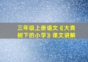 三年级上册语文《大青树下的小学》课文讲解