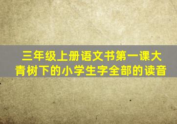 三年级上册语文书第一课大青树下的小学生字全部的读音