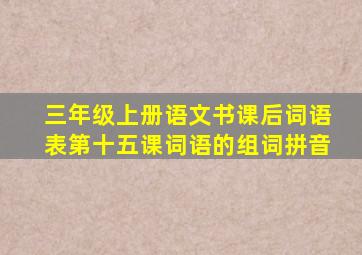 三年级上册语文书课后词语表第十五课词语的组词拼音