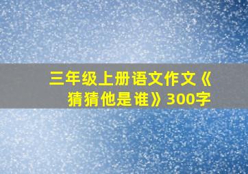 三年级上册语文作文《猜猜他是谁》300字