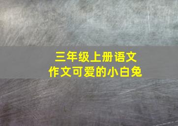 三年级上册语文作文可爱的小白兔